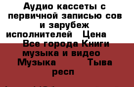 	 Аудио кассеты с первичной записью сов.и зарубеж исполнителей › Цена ­ 10 - Все города Книги, музыка и видео » Музыка, CD   . Тыва респ.